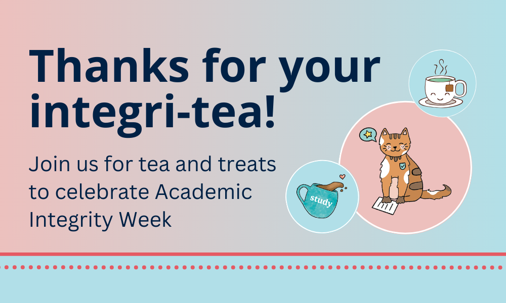 Thanks for your integri-tea! Join us for tea and treats to celebrate Academic Integrity Week. Includes illustrations of a tea cup, coffee mug, and a cat.